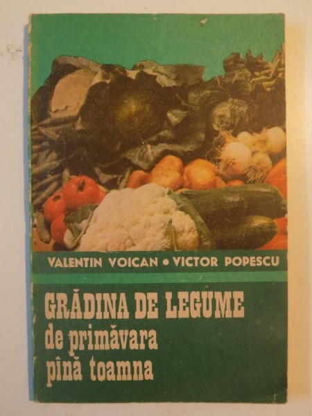 GRADINA DE LEGUME DE PRIMAVARA PANA TOAMNA de VALENTIN VOICAN , VICTOR POPESCU 1991