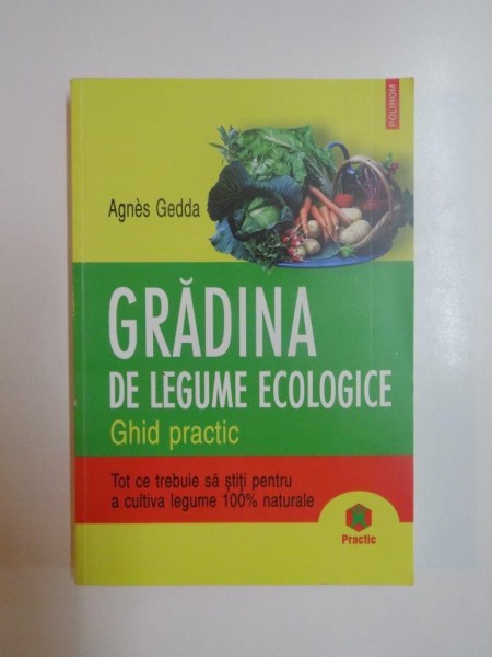 GRADINA DE LEGUME ECOLOGICE . GHID PRACTIC de AGNES GEDDA , 2007