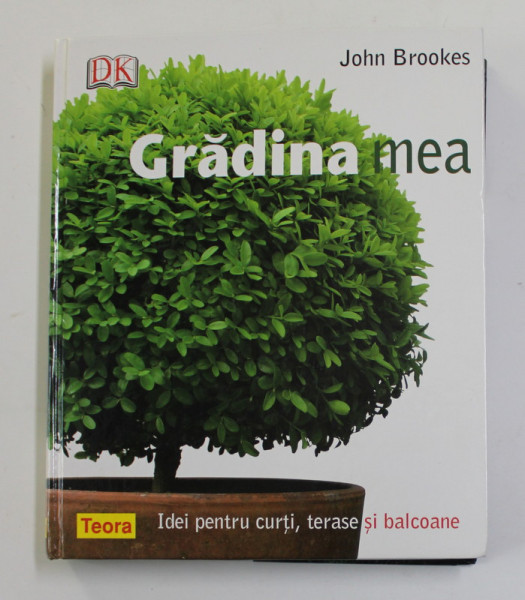 GRADINA MEA : IDEI PENTRU CURTI , TERASE SI BALCOANE de JOHN BROOKES , 2007