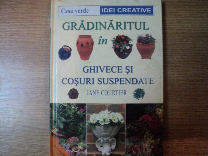 GRADINARITUL IN GHIVECE SI COSURI SUSPENDATE de JANE COURTIER , Oradea 1993