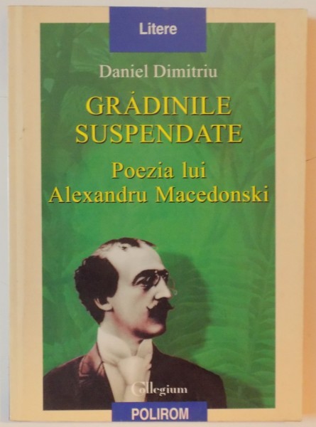 GRADINILE SUSPENDATE , POEZIA LUI ALEXANDRU MACEDONSKI de DANIEL DIMITRIU 1999