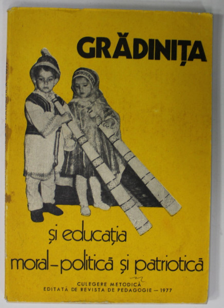 GRADINITA SI EDUCATIA MORAL - POLITICA SI PATRIOTICA , CULEGERE METODICA , 1977