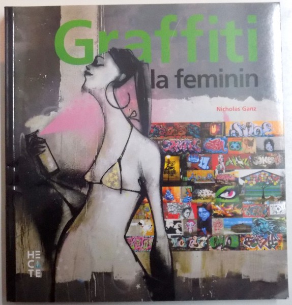 GRAFFITI LA FEMININ, GRAFFITI SI ARTA STRADALA DE PE CINCI CONTINENTE, CU PESTE 1200 DE ILUSTRATII COLOR de NICHOLAS GANZ, 2015