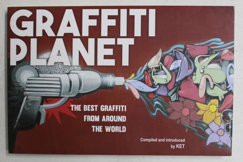 GRAFFITI PLANET , THE BEST GRAFFITI FROM AROUND THE WORLD , COMPILED AND INTRODUCED by KET , 2016