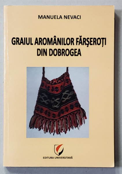 GRAIUL AROMANILOR FARSEROTI DIN DOBROGEA de MANUELA NEVACI , 2011