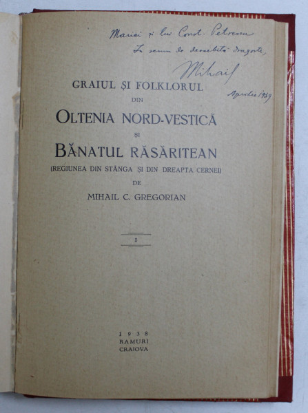 GRAIUL SI FOLKLORUL DIN OLTENIA NORD - VESTICA SI NABATUL RASARITEAN ( REGIUNEA DIN STANGA SI DIN DREAPTA CERNEI ) de MIHAIL C . GREGORIAN , 1938 , DEDICATIE *