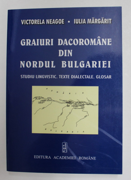 GRAIURI DACOROMANE DIN NORDUL BULGARIEI - STUDIU LINGVISTIC , TEXTE DIALECTALE , GLOSAR de VICTORELA NEAGOE si IULIA MARGARIT , 2006 , DEDICATIE *