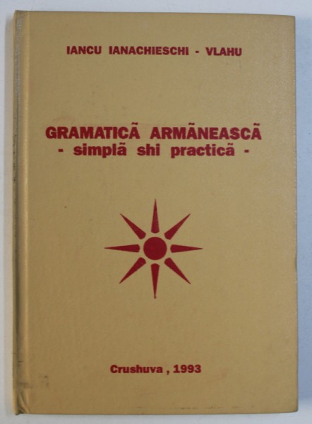 GRAMATICA ARMANEASCA - SIMPLA SHI PRACTICA de IANCU IANACHIESCHI - VLAHU , 1993