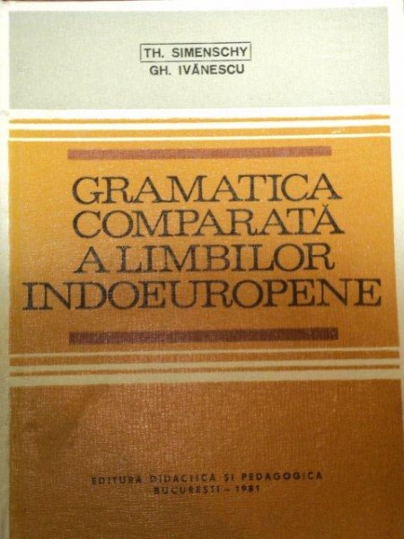 GRAMATICA COMPARATA A LIMBILOR INDOEUROPENE de TH. SIMENSCHY SI GH. IVANESCU, BUC. 1981