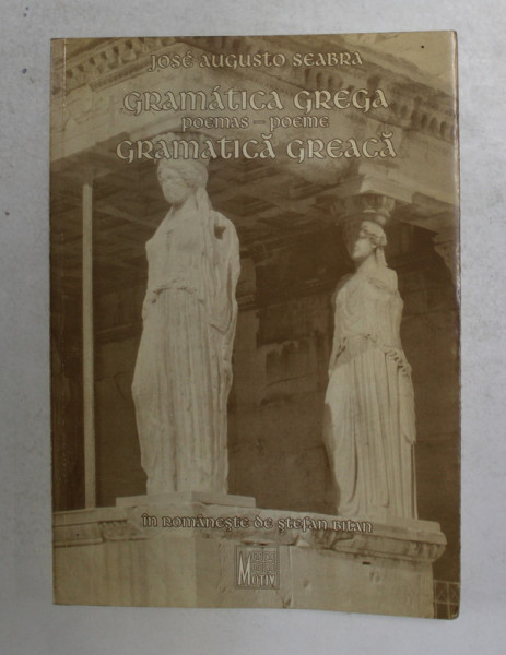 GRAMATICA GREGA / GRAMATICA GREACA - POEMAS- POEME de JOSE AUGUSTO SEABRA , EDITIE BILINGVA ROMANA - PORTUGHEZA , 1999 , DEDICATIE *