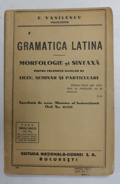 GRAMATICA LATINA - MORFOLOGIE SI SINTAXA , PENTRU FOLOSINTA ELEVILOR DE LICEU , SEMINAR SI PARTICULARI de T. VASILESCU , 1935