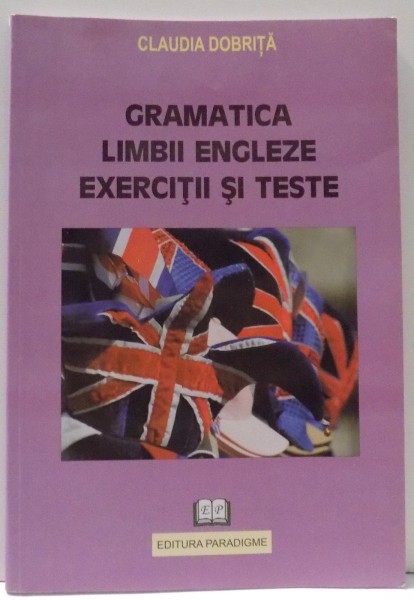 GRAMATICA LIMBII ENGLEZE , EXERCITII S TESTE de CLAUDIA DOBRITA