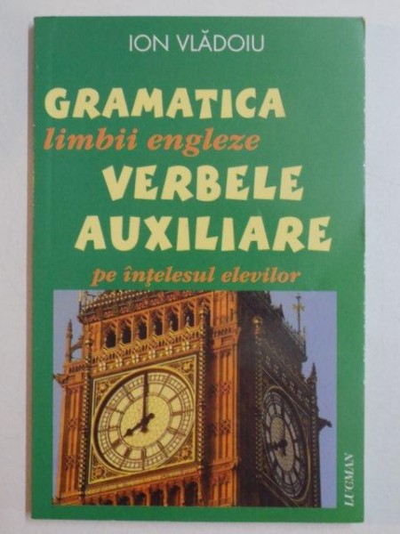 GRAMATICA LIMBII ENGLEZE , VERBELE AUXILIARE PE INTELESUL ELEVILOR de ION VLADOIU , 2007