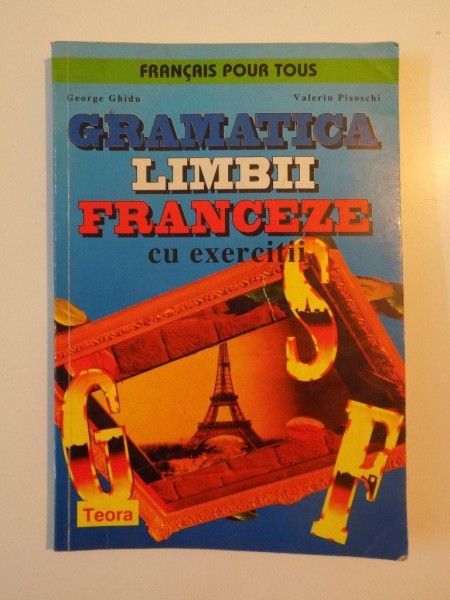 GRAMATICA LIMBII FRANCEZE CU EXERCITII de GEORGE GHIDU , VALERIU PISOSCHI , 1997