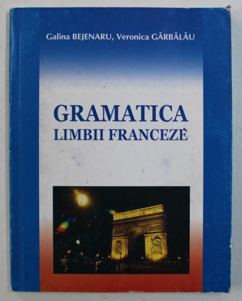 GRAMATICA LIMBII FRANCEZE de GALINA BEJENARU si VERONICA GARBALAU , 2005