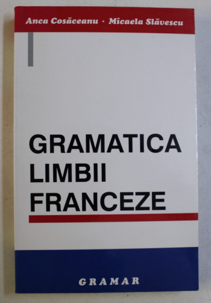 GRAMATICA LIMBII FRANCEZE de ANCA COSACEANU , MICAELA SLAVESCU , 1999