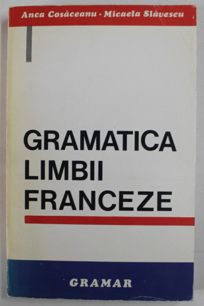 GRAMATICA LIMBII FRANCEZE , EDITIA A III - A de ANCA COSACEANU si MICAELA SLAVESCU , 1996