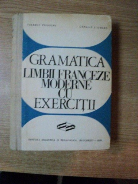 GRAMATICA LIMBII FRANCEZE MODERNE CU EXERCITII de VALERIU PISOSCHI , GEORGE I. GHIDU , Bucuresti 1970