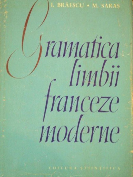 GRAMATICA LIMBII FRANCEZE MODERNE de I. BRAESCU, M. SARAS  1964