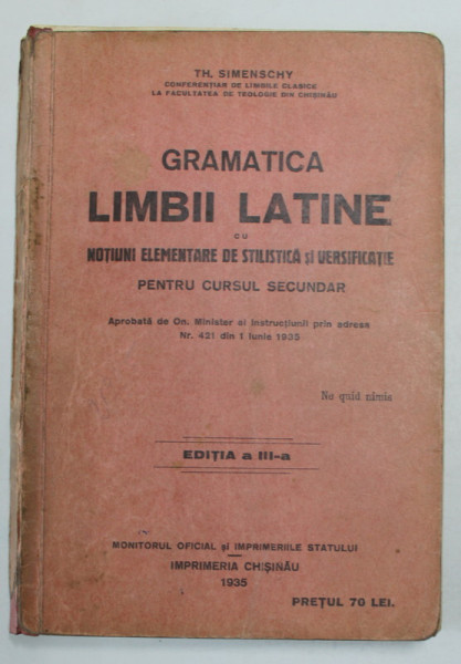 GRAMATICA LIMBII LATINE CU NOTIUNI ELEMENTARE DE STILISTICA SI VERSIFICATIE , PENTRU CURSUL SECUNDAR de TH. SIMENSCHY , 1935