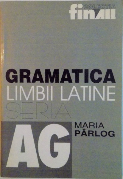 GRAMATICA LIMBII LATINE, SERIA AG de MARIA PARLOG, 2001 *PREZINTA HALOURI DE APA