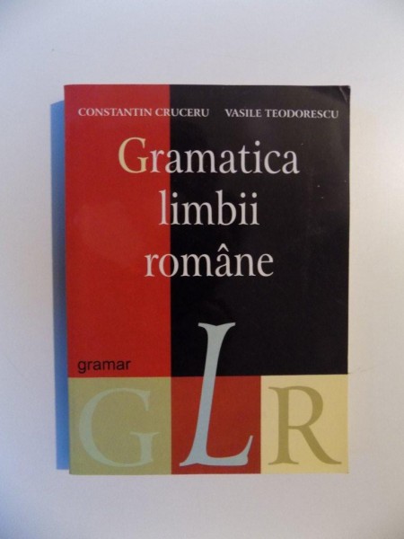 GRAMATICA LIMBII ROMANE de CONSTANTIN CRUCERU , VASILE TEODORESCU , 2005