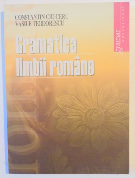 GRAMATICA LIMBII ROMANE de CONSTANTIN CRUCERU , VASILE TEODORESCU , 2008