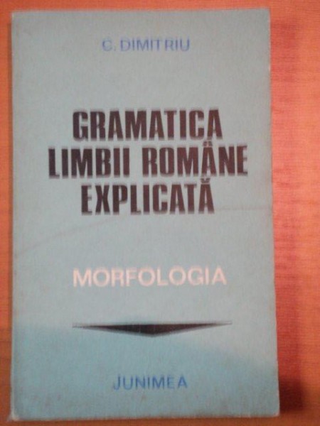 GRAMATICA LIMBII ROMANE EXPLICATA-MORFOLOGIA-C. DUMITRU  IASI 1982