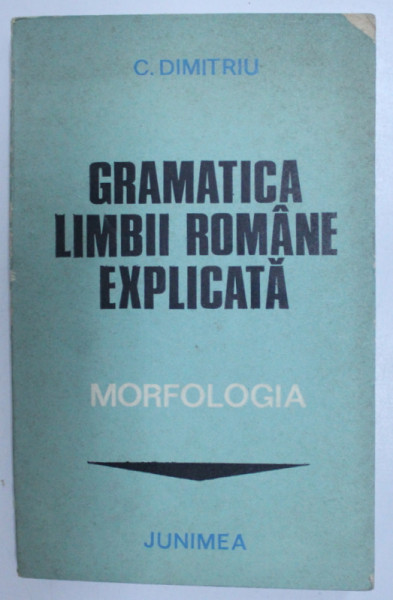 GRAMATICA LIMBII ROMANE EXPLICITA , MORFOLOGIA de C. DIMITRIU , 1979