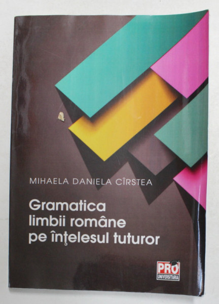 GRAMATICA LIMBII ROMANE PE INTELESUL TUTUROR de MIHAELA DANIELA CIRSTEA , 2015