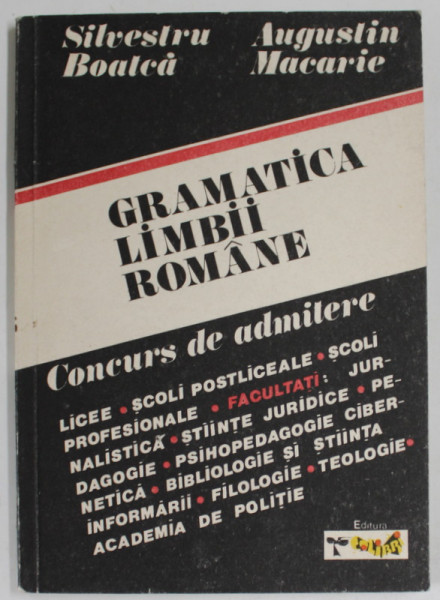 GRAMATICA LIMBII ROMANE , PENTRU ADMITEREA IN LICEE , SCOLI PROFESIONALE SI FACULTATI de SILVESTRU BOATCA si AUGUSTIN MACARIE , 1991