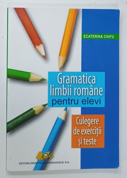 GRAMATICA LIMBII ROMANE PENTRU ELEVI de ECATERINA CHIFU , CULEGERE DE EXERCITII SI TESTE , 2012