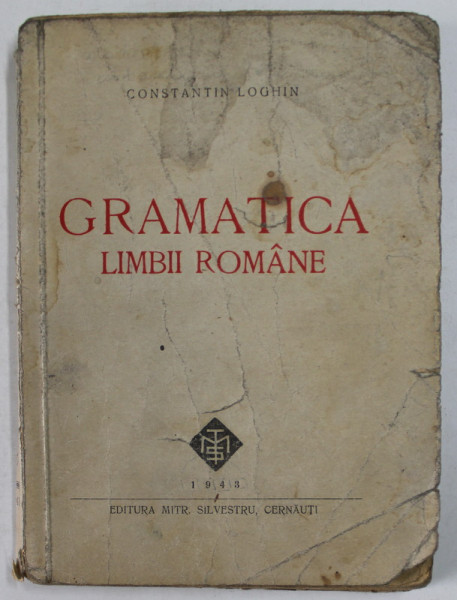GRAMATICA LIMBII ROMANE PENTRU UZUL SCOLAR de CONSTANTIN LOGHIN , 1943 , PREZINTA PETE , URME DE INDOIRE SI DE UZURA