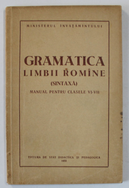GRAMATICA LIMBII ROMANE ( SINTAXA ) , MANUAL PENTRU CLASELE VI - VII , 1955