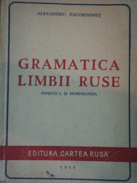 GRAMATICA LIMBII RUSE, FONETICA SI MORFOLOGIA de ALEXANDRU ZACORDONET 1949