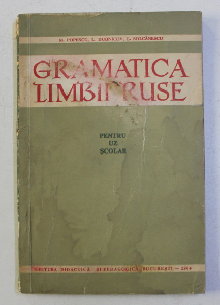 GRAMATICA LIMBII RUSE , PENTRU UZ SCOLAR de M. POPESCU , L. DUDNICOV , L. SOLCANESCU , 1964