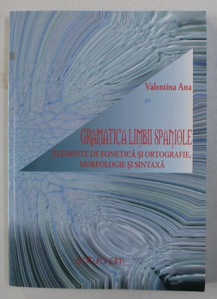GRAMATICA LIMBII SPANIOLE - ELEMENTE DE FONETICA SI ORTOGRAFIE , MORFOLOGIE SI SINTAXA de VALENTINA ANA , 2006