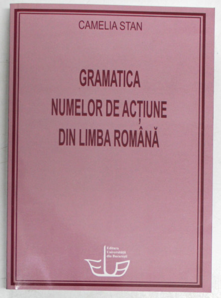 GRAMATICA NUMELOR DE ACTIUNE DIN LIMBA ROMANA de CAMELIA STAN , 2003