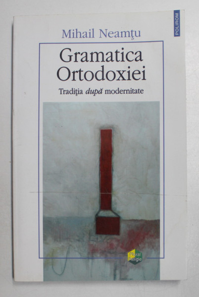 GRAMATICA ORTODOXIEI, TRADITIA DUPA MODERNITATE de  MIHAIL NEAMTU , 2007 *PREZINTA HALOURI DE APA