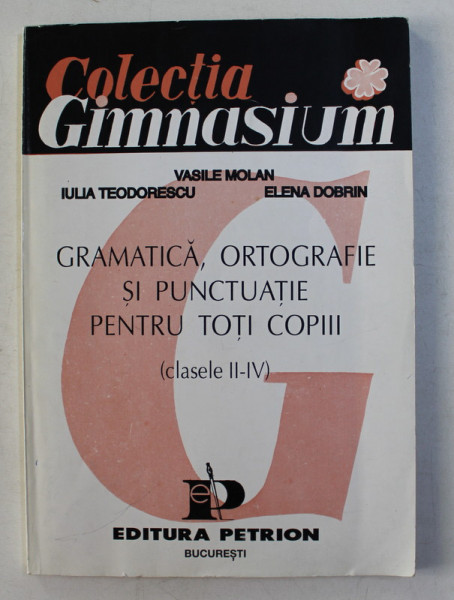 GRAMATICA , ORTOGRAFIE SI PUNCTUATIE PENTRU TOTI COPIII ( CLASELE II - IV ) de VASILE MOLAN ...ELENA DOBRIN , 1996