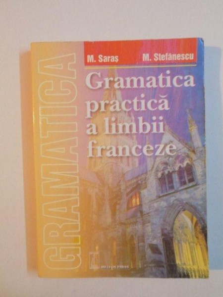 GRAMATICA PRACTICA A LIMBII FRANCEZE de M. SARAS , M. STEFANESCU , 2003
