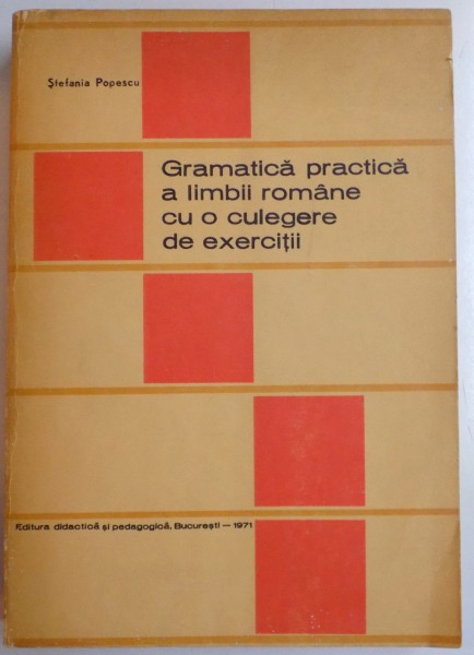 GRAMATICA PRACTICA A LIMBII ROMANE CU O CULEGERE DE EXERCITII de STEFANIA POPESCU , 1971