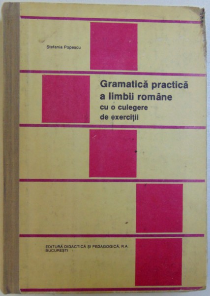 GRAMATICA PRACTICA  A LIMBII ROMANE  - CU O CULEGERE DE EXERCITII de STEFANIA POPESCU , 1992