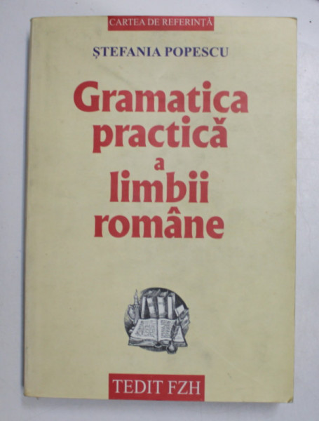 GRAMATICA PRACTICA A LIMBII ROMANE , CU O CULEGERE DE EXERCITII de STEFANIA POPESCU , 2004