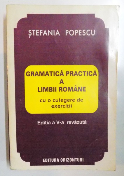 GRAMATICA PRACTICA A LIMBII ROMANE CU O CULEGERE DE EXERCITII de STEFANIA POPESCU, EDITIA A V-A REVAZUTA  1995