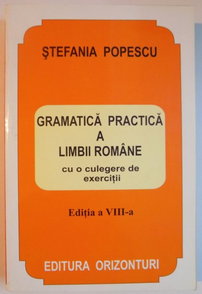GRAMATICA PRACTICA A LIMBII ROMANE CU O CULEGERE DE EXERCITII de STEFANIA POPESCU, EDITIA A VIII - A *PREZINTA HALOURI DE APA