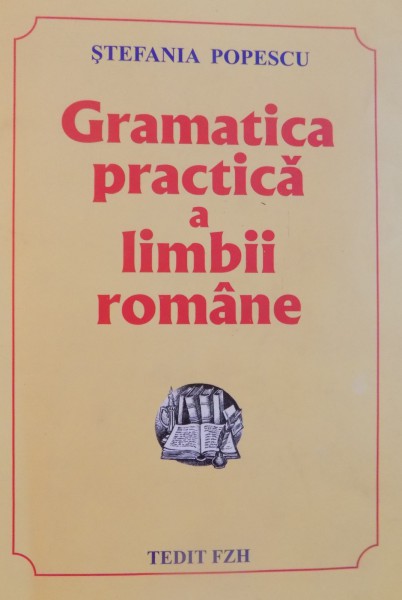 GRAMATICA PRACTICA A LIMBII ROMANE de  STEFANIA POPESCU , EDITIA A XV