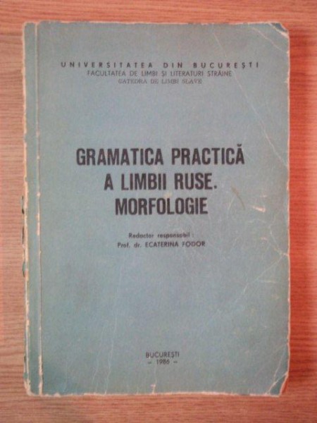 GRAMATICA PRACTICA A LIMBII RUSE MORFOLOGIE de PROF. DR. ECATERINA FODOR , Bucuresti 1986