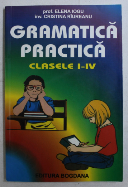 GRAMATICA PRACTICA CLASELE I - IV de ELENA IOGU si CRISTINA RIUREANU