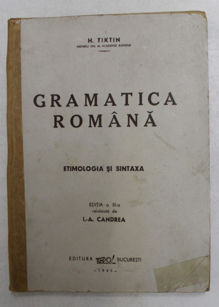 GRAMATICA ROMANA. ETIMOLOGIA SI SINTAXA de H. TIKTIN, EDITIA A III-A REVAZUTA DE I.A. CANDREA  1945